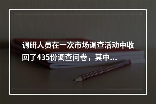 调研人员在一次市场调查活动中收回了435份调查问卷，其中80