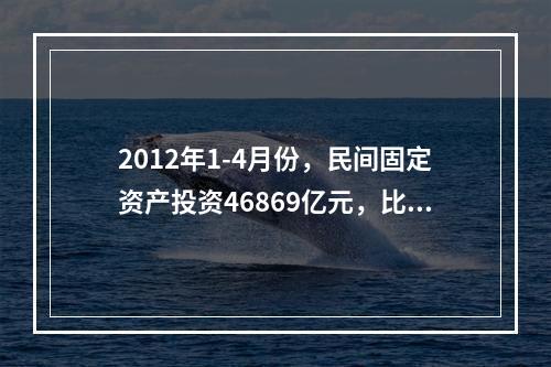 2012年1-4月份，民间固定资产投资46869亿元，比上年