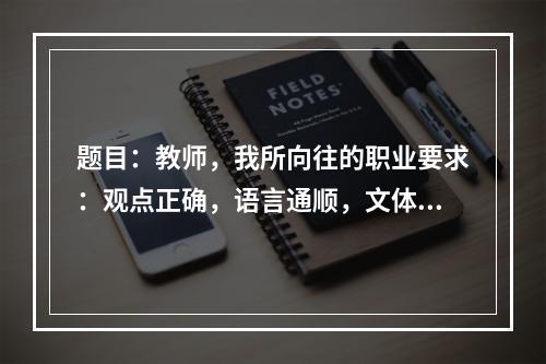 题目：教师，我所向往的职业要求：观点正确，语言通顺，文体不限