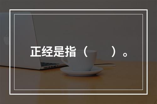 正经是指（　　）。