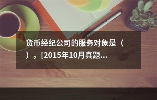 货币经纪公司的服务对象是（　　）。[2015年10月真题]