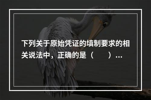 下列关于原始凭证的填制要求的相关说法中，正确的是（　　）。