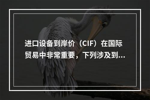 进口设备到岸价（CIF）在国际贸易中非常重要，下列涉及到岸价