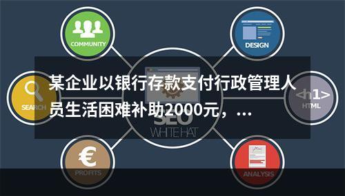 某企业以银行存款支付行政管理人员生活困难补助2000元，下列