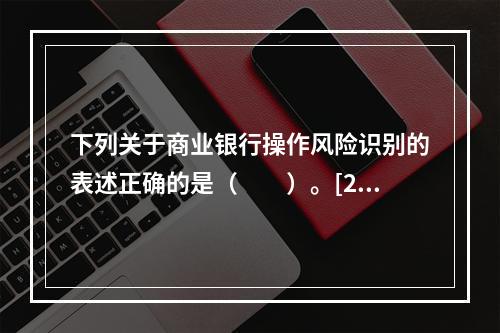 下列关于商业银行操作风险识别的表述正确的是（　　）。[201