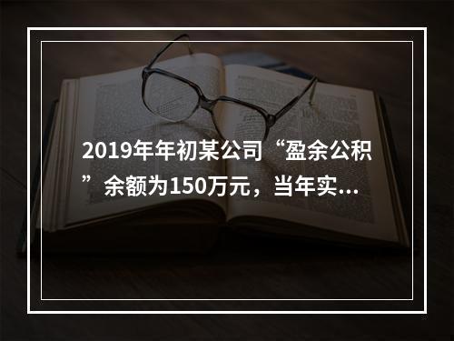 2019年年初某公司“盈余公积”余额为150万元，当年实现利