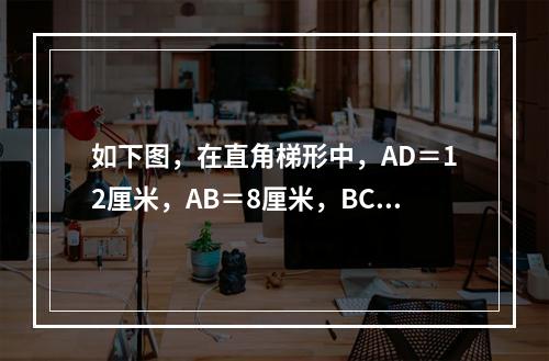 如下图，在直角梯形中，AD＝12厘米，AB＝8厘米，BC＝1