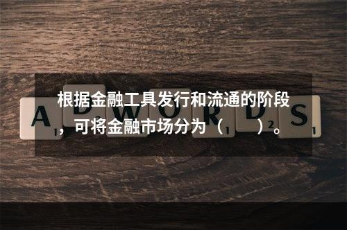 根据金融工具发行和流通的阶段，可将金融市场分为（　　）。