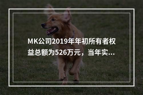 MK公司2019年年初所有者权益总额为526万元，当年实现净