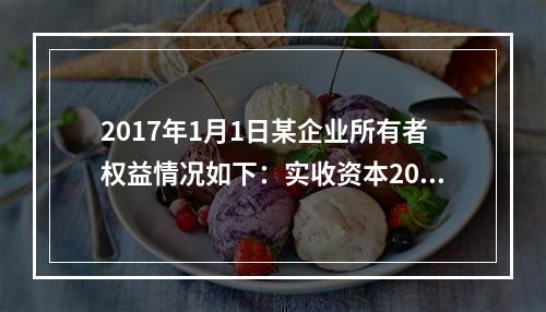 2017年1月1日某企业所有者权益情况如下：实收资本200万