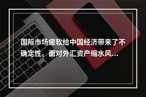 国际市场疲软给中国经济带来了不确定性。面对外汇资产缩水风险、