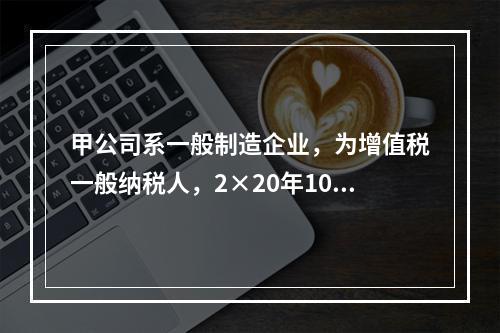 甲公司系一般制造企业，为增值税一般纳税人，2×20年10月5