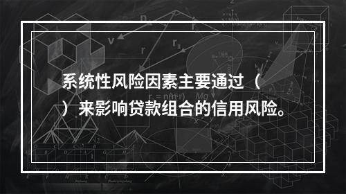 系统性风险因素主要通过（　　）来影响贷款组合的信用风险。