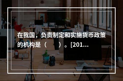 在我国，负责制定和实施货币政策的机构是（　　）。[2012年