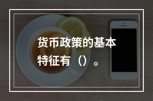 货币政策的基本特征有（）。