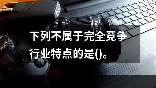 下列不属于完全竞争行业特点的是()。