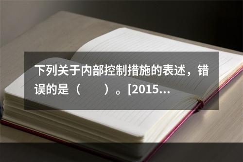 下列关于内部控制措施的表述，错误的是（　　）。[2015年1