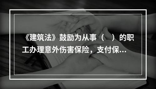 《建筑法》鼓励为从事（　）的职工办理意外伤害保险，支付保险费