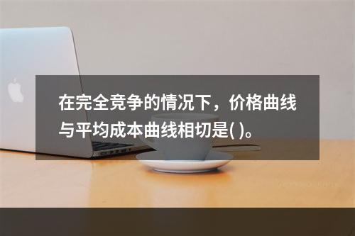 在完全竞争的情况下，价格曲线与平均成本曲线相切是( )。