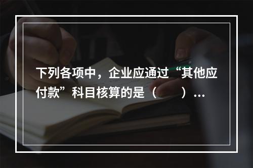 下列各项中，企业应通过“其他应付款”科目核算的是（　　）。