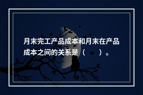 月末完工产品成本和月末在产品成本之间的关系是（　　）。