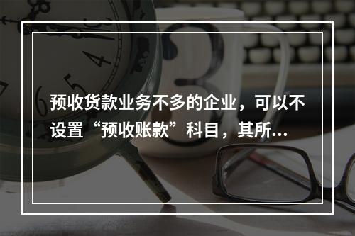 预收货款业务不多的企业，可以不设置“预收账款”科目，其所发生