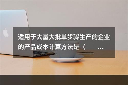 适用于大量大批单步骤生产的企业的产品成本计算方法是（　　）。