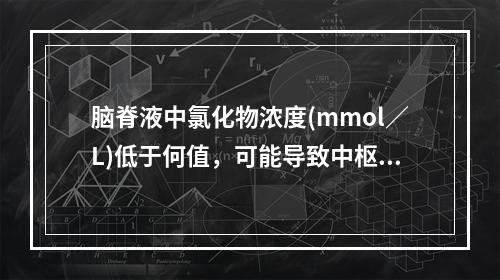 脑脊液中氯化物浓度(mmol／L)低于何值，可能导致中枢抑制