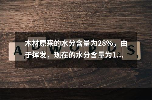 木材原来的水分含量为28%，由于挥发，现在的水分含量为10%