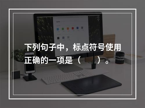 下列句子中，标点符号使用正确的一项是（　　）。