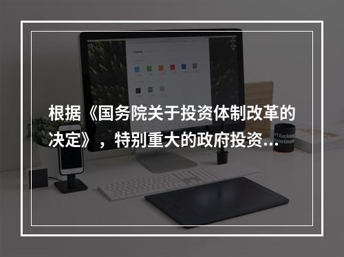 根据《国务院关于投资体制改革的决定》，特别重大的政府投资项目