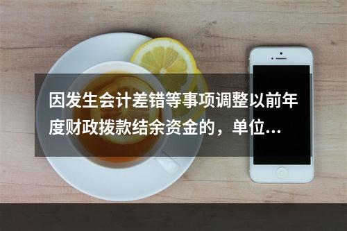 因发生会计差错等事项调整以前年度财政拨款结余资金的，单位按照