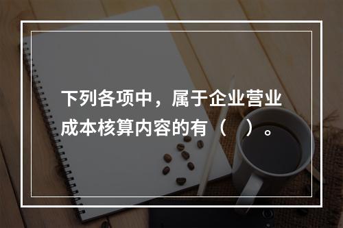 下列各项中，属于企业营业成本核算内容的有（　）。