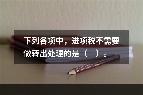 下列各项中，进项税不需要做转出处理的是（　）。