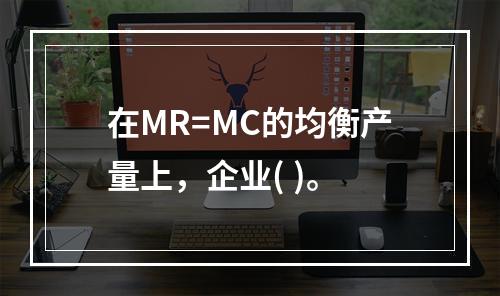 在MR=MC的均衡产量上，企业( )。