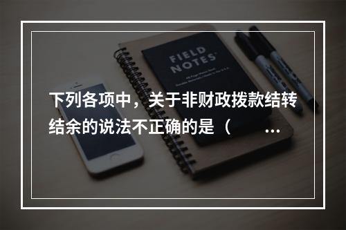 下列各项中，关于非财政拨款结转结余的说法不正确的是（　　）。