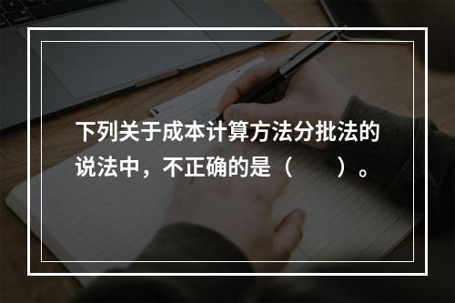 下列关于成本计算方法分批法的说法中，不正确的是（　　）。