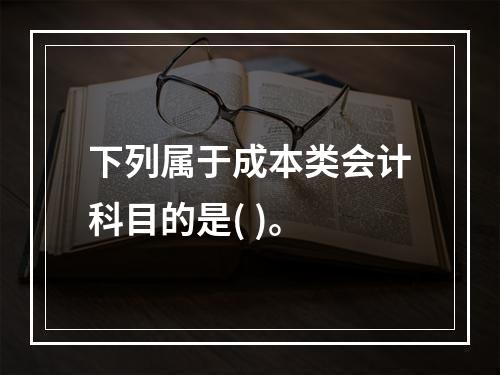 下列属于成本类会计科目的是( )。