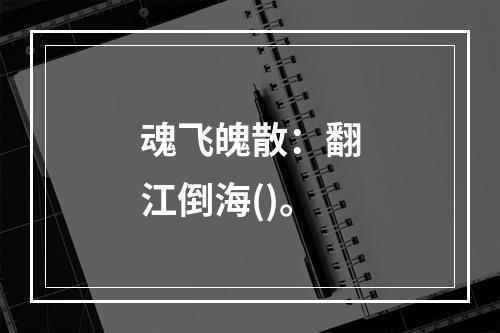 魂飞魄散：翻江倒海()。