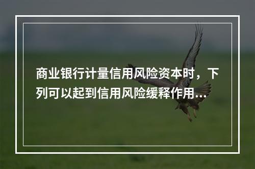 商业银行计量信用风险资本时，下列可以起到信用风险缓释作用的方