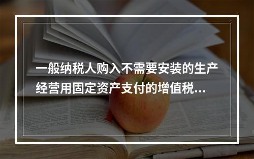 一般纳税人购入不需要安装的生产经营用固定资产支付的增值税进项