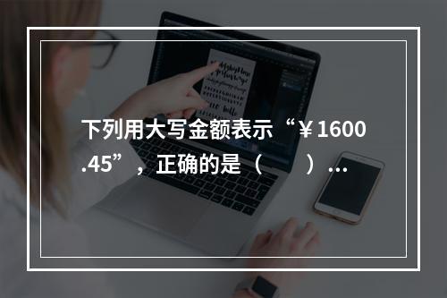 下列用大写金额表示“￥1600.45”，正确的是（　　）。[