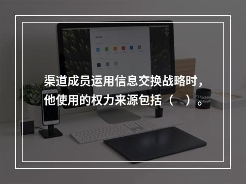 渠道成员运用信息交换战略时，他使用的权力来源包括（　）。