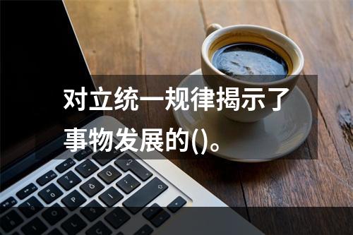 对立统一规律揭示了事物发展的()。