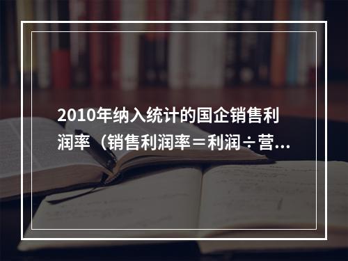 2010年纳入统计的国企销售利润率（销售利润率＝利润÷营业收