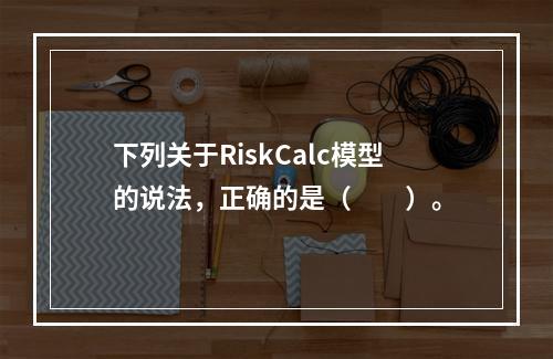 下列关于RiskCalc模型的说法，正确的是（　　）。