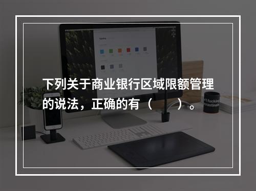 下列关于商业银行区域限额管理的说法，正确的有（　　）。