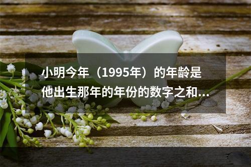 小明今年（1995年）的年龄是他出生那年的年份的数字之和。问