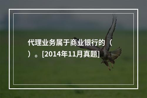 代理业务属于商业银行的（　　）。[2014年11月真题]