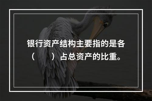 银行资产结构主要指的是各（　　）占总资产的比重。